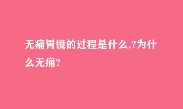 无痛胃镜的过程是什么,?为什么无痛?