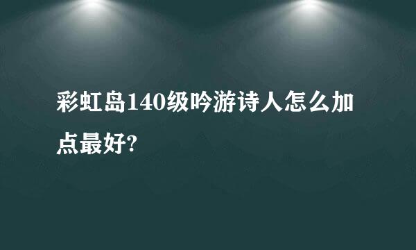 彩虹岛140级吟游诗人怎么加点最好?