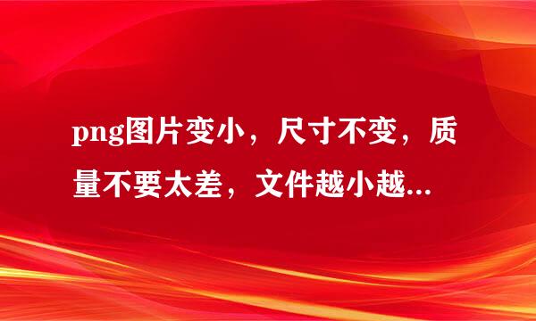 png图片变小，尺寸不变，质量不要太差，文件越小越好。怎么做？