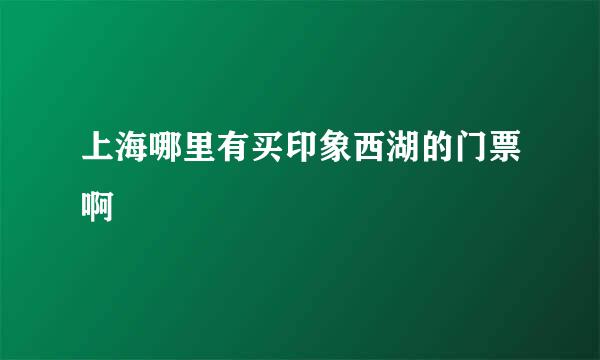 上海哪里有买印象西湖的门票啊