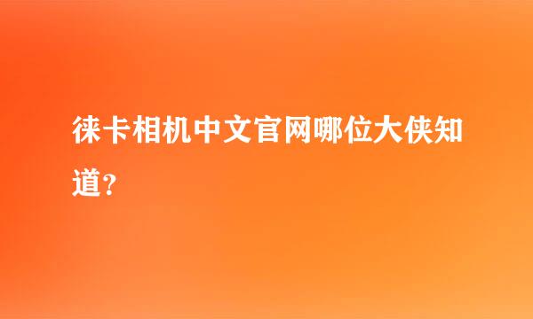 徕卡相机中文官网哪位大侠知道？