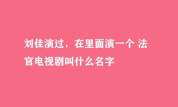 刘佳演过，在里面演一个 法官电视剧叫什么名字