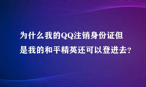 为什么我的QQ注销身份证但是我的和平精英还可以登进去？