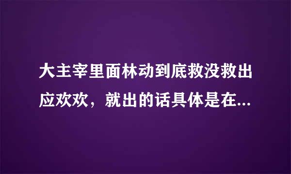 大主宰里面林动到底救没救出应欢欢，就出的话具体是在第几章？土豆到底有没有写林动与应欢欢的番外篇？有