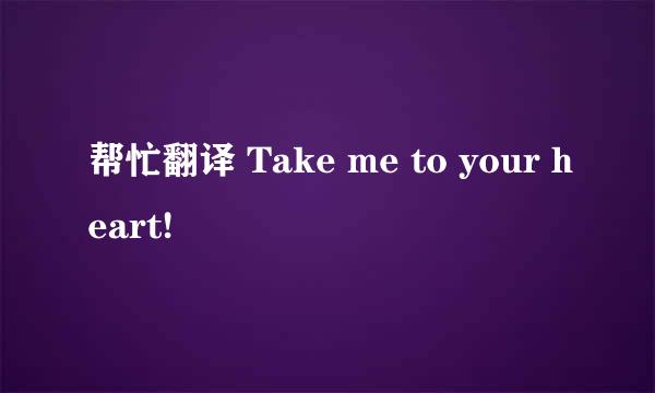 帮忙翻译 Take me to your heart!