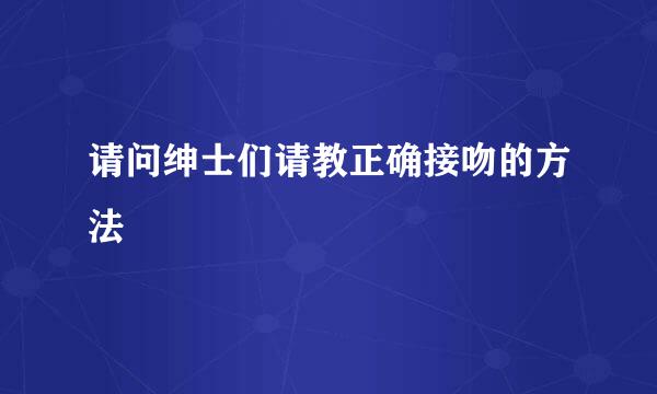 请问绅士们请教正确接吻的方法