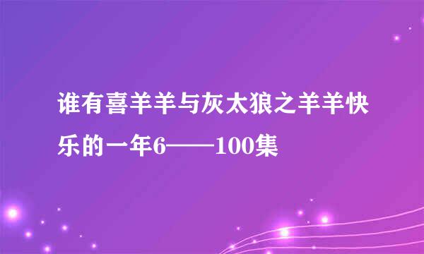 谁有喜羊羊与灰太狼之羊羊快乐的一年6——100集