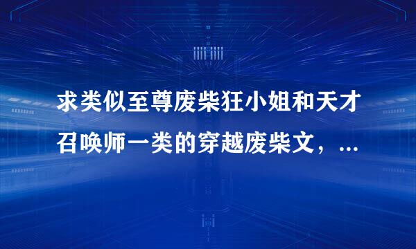 求类似至尊废柴狂小姐和天才召唤师一类的穿越废柴文，要已完结