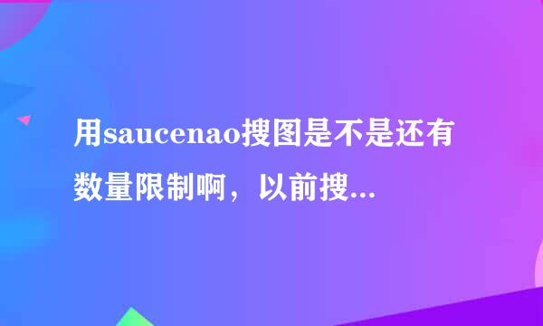 用saucenao搜图是不是还有数量限制啊，以前搜图很好用，现在搜图总是搜不到