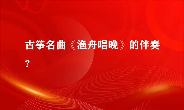 古筝名曲《渔舟唱晚》的伴奏？