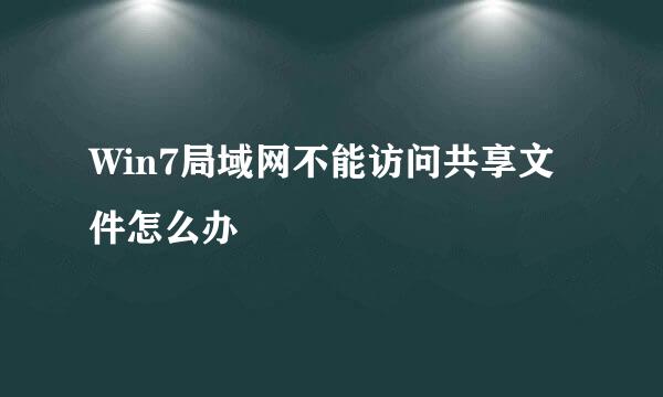 Win7局域网不能访问共享文件怎么办