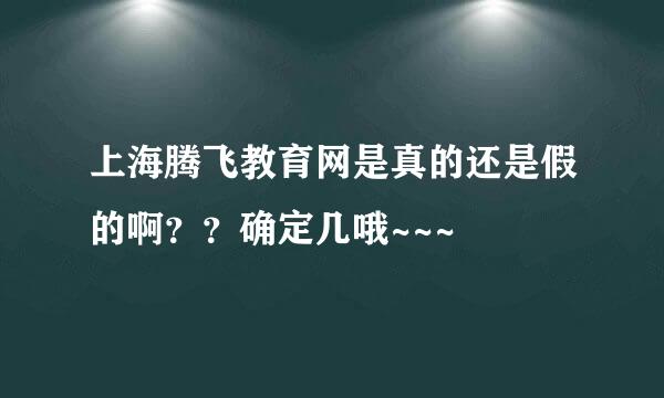 上海腾飞教育网是真的还是假的啊？？确定几哦~~~