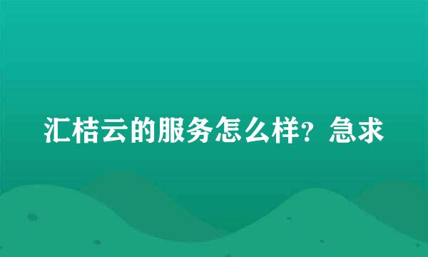 汇桔云的服务怎么样？急求