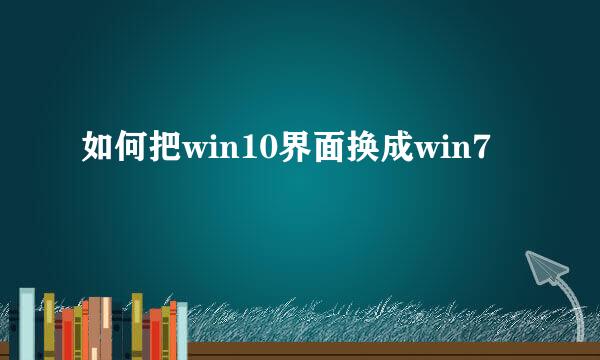 如何把win10界面换成win7