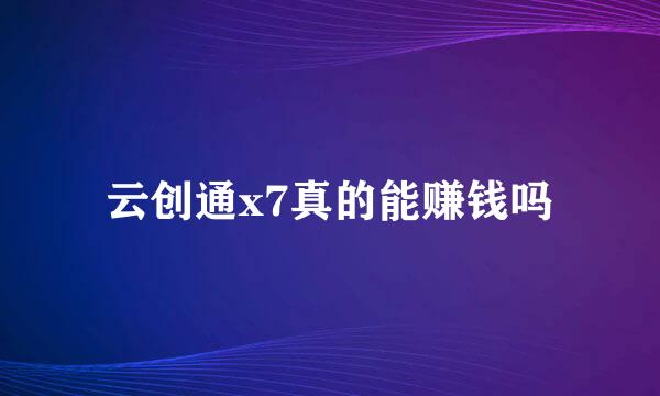 云创通x7真的能赚钱吗