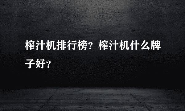 榨汁机排行榜？榨汁机什么牌子好？