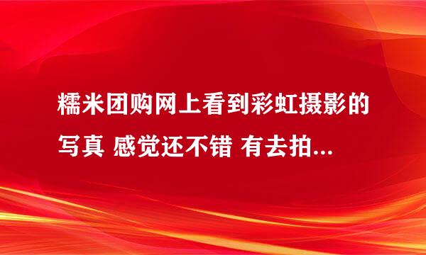 糯米团购网上看到彩虹摄影的写真 感觉还不错 有去拍过的没?