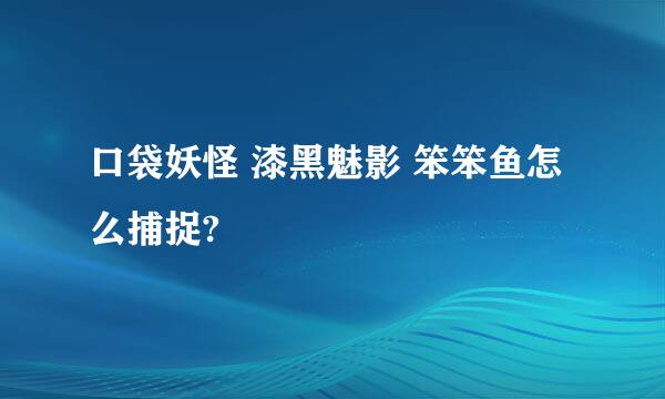 口袋妖怪 漆黑魅影 笨笨鱼怎么捕捉?