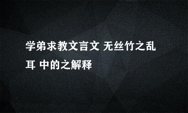 学弟求教文言文 无丝竹之乱耳 中的之解释