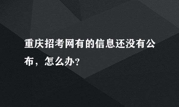 重庆招考网有的信息还没有公布，怎么办？