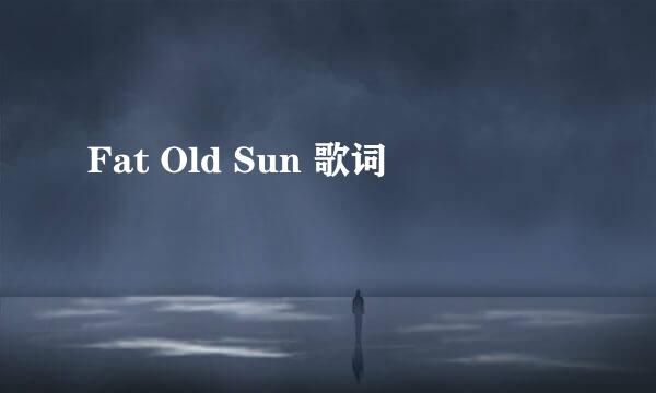 Fat Old Sun 歌词