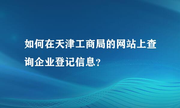 如何在天津工商局的网站上查询企业登记信息？