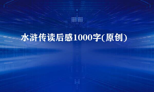 水浒传读后感1000字(原创)