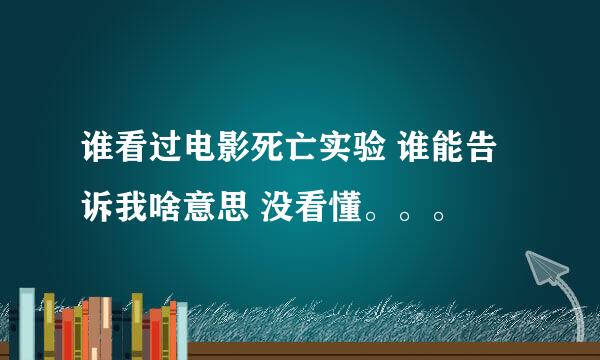 谁看过电影死亡实验 谁能告诉我啥意思 没看懂。。。