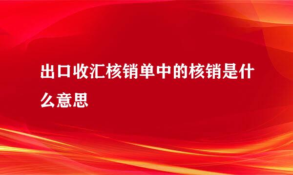 出口收汇核销单中的核销是什么意思