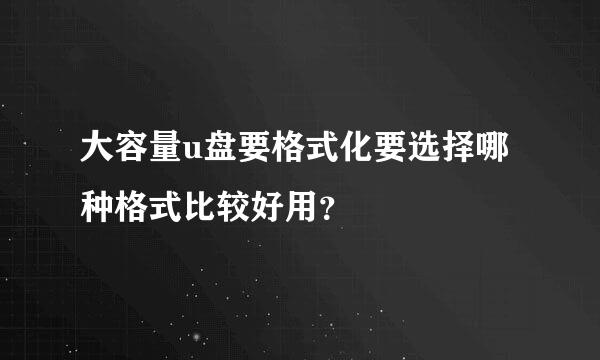 大容量u盘要格式化要选择哪种格式比较好用？