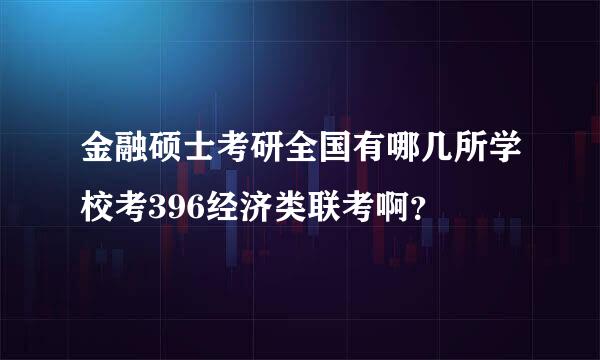 金融硕士考研全国有哪几所学校考396经济类联考啊？