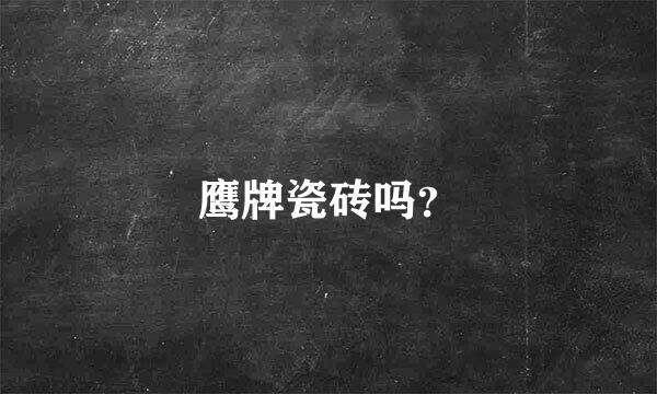 鹰牌瓷砖吗？