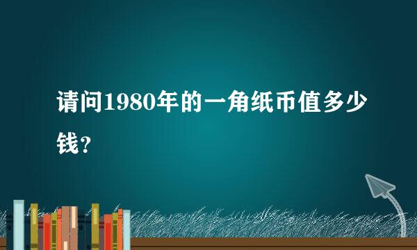 请问1980年的一角纸币值多少钱？