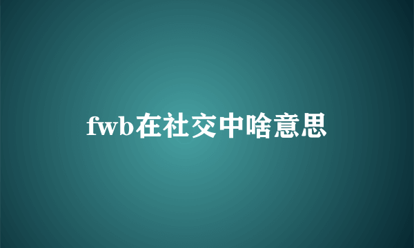 fwb在社交中啥意思