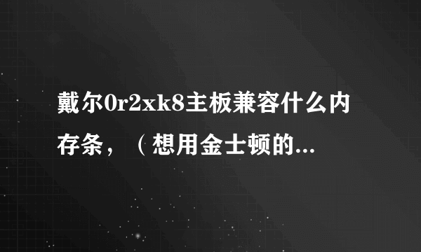 戴尔0r2xk8主板兼容什么内存条，（想用金士顿的，不用三星）