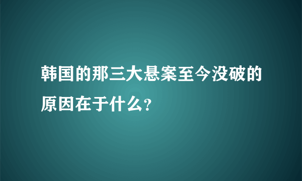 韩国的那三大悬案至今没破的原因在于什么？