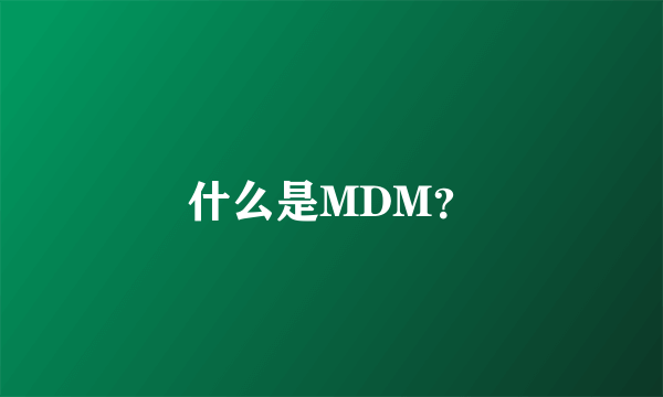 什么是MDM？