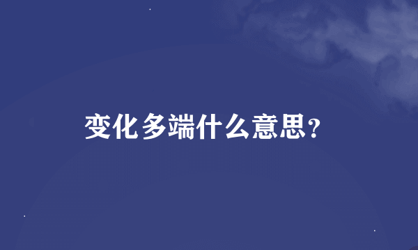 变化多端什么意思？