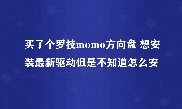 买了个罗技momo方向盘 想安装最新驱动但是不知道怎么安