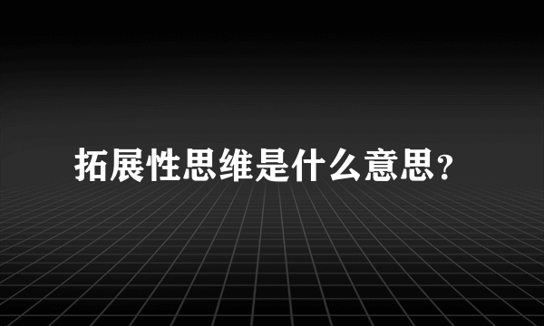 拓展性思维是什么意思？