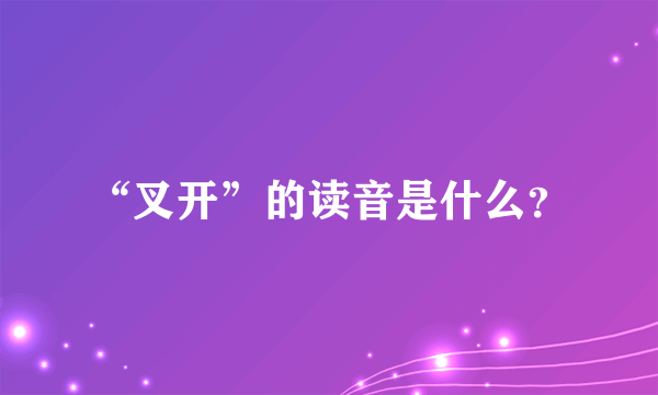 “叉开”的读音是什么？