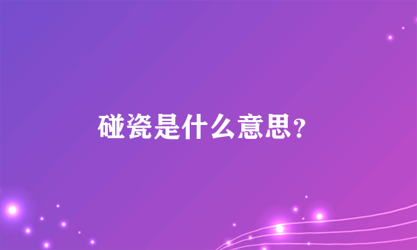 碰瓷是什么意思？