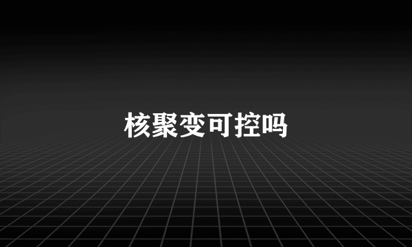 核聚变可控吗