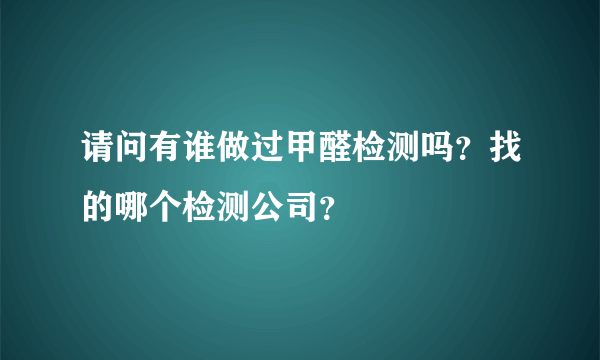 请问有谁做过甲醛检测吗？找的哪个检测公司？