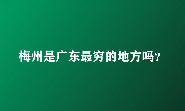 梅州是广东最穷的地方吗？