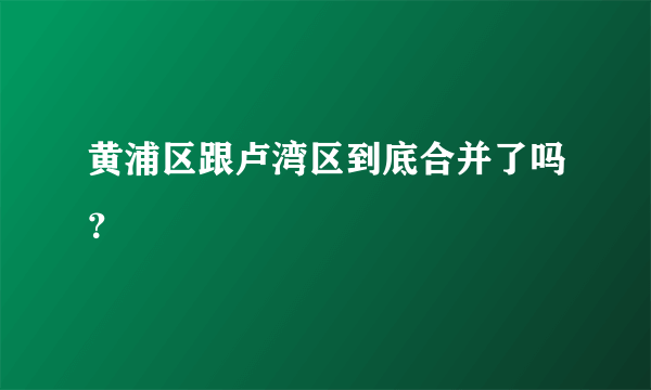 黄浦区跟卢湾区到底合并了吗？