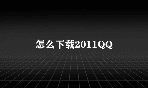 怎么下载2011QQ