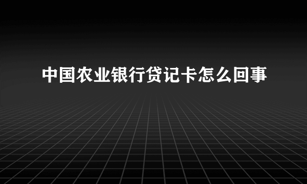 中国农业银行贷记卡怎么回事