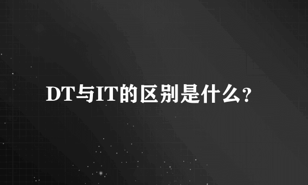 DT与IT的区别是什么？