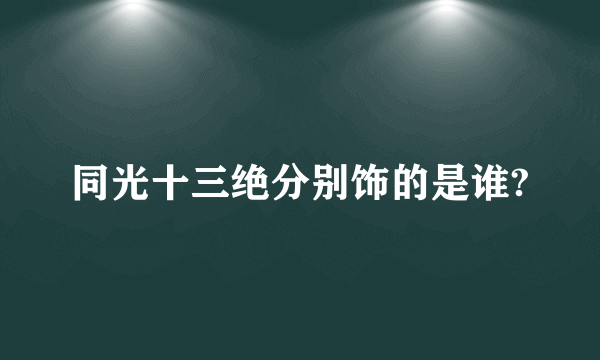 同光十三绝分别饰的是谁?